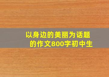 以身边的美丽为话题的作文800字初中生