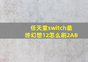 任天堂switch最终幻想12怎么刷2AB