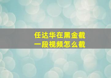 任达华在黑金截一段视频怎么截