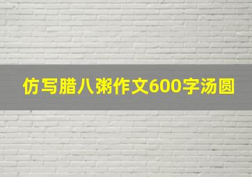 仿写腊八粥作文600字汤圆