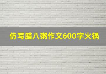 仿写腊八粥作文600字火锅