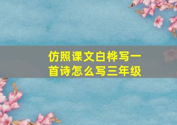 仿照课文白桦写一首诗怎么写三年级