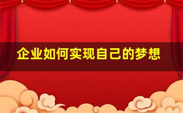 企业如何实现自己的梦想