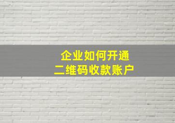 企业如何开通二维码收款账户