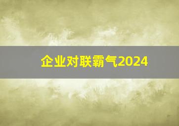 企业对联霸气2024