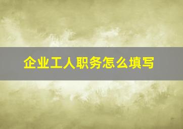 企业工人职务怎么填写