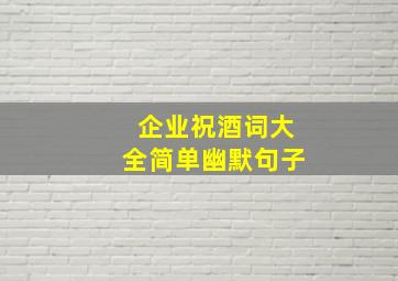 企业祝酒词大全简单幽默句子