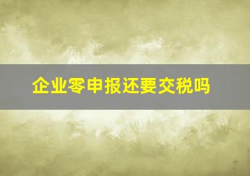 企业零申报还要交税吗