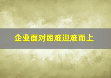 企业面对困难迎难而上