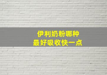 伊利奶粉哪种最好吸收快一点