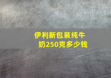 伊利新包装纯牛奶250克多少钱