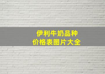 伊利牛奶品种价格表图片大全