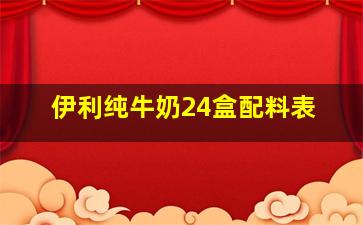 伊利纯牛奶24盒配料表