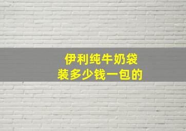 伊利纯牛奶袋装多少钱一包的