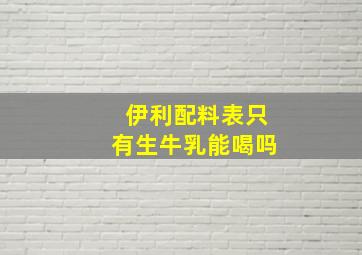 伊利配料表只有生牛乳能喝吗