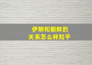 伊朗和朝鲜的关系怎么样知乎