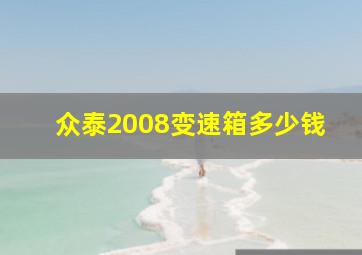 众泰2008变速箱多少钱