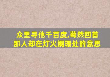 众里寻他千百度,蓦然回首那人却在灯火阑珊处的意思