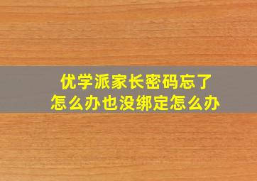 优学派家长密码忘了怎么办也没绑定怎么办