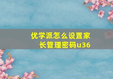 优学派怎么设置家长管理密码u36