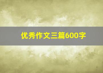 优秀作文三篇600字