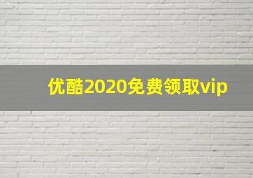 优酷2020免费领取vip