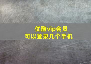 优酷vip会员可以登录几个手机