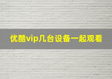 优酷vip几台设备一起观看