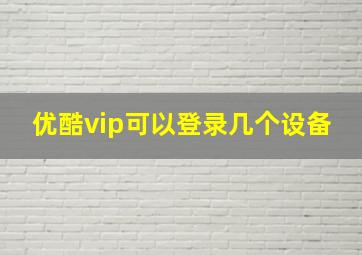 优酷vip可以登录几个设备