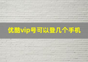 优酷vip号可以登几个手机