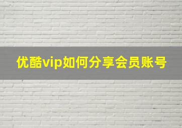 优酷vip如何分享会员账号