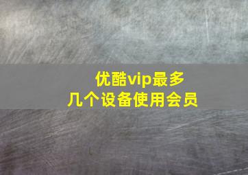 优酷vip最多几个设备使用会员