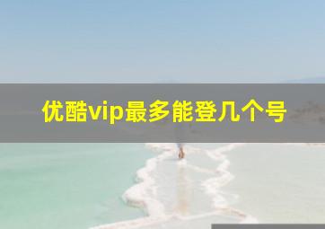 优酷vip最多能登几个号