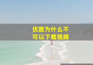 优酷为什么不可以下载视频