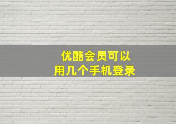 优酷会员可以用几个手机登录