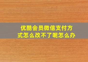 优酷会员微信支付方式怎么改不了呢怎么办