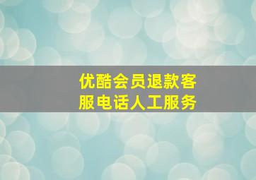 优酷会员退款客服电话人工服务