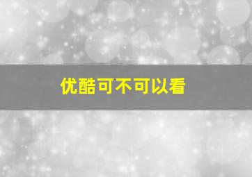 优酷可不可以看