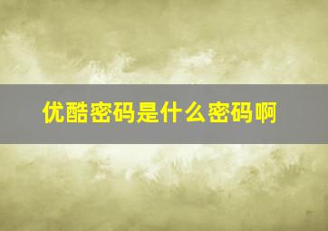 优酷密码是什么密码啊