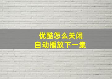 优酷怎么关闭自动播放下一集