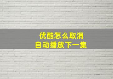 优酷怎么取消自动播放下一集