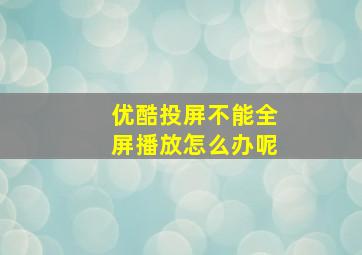 优酷投屏不能全屏播放怎么办呢