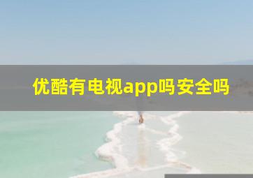 优酷有电视app吗安全吗