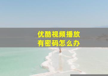 优酷视频播放有密码怎么办