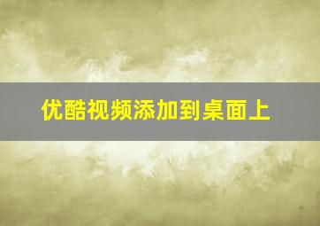 优酷视频添加到桌面上