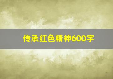 传承红色精神600字