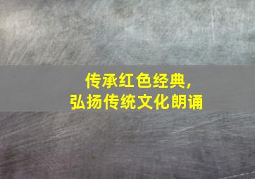 传承红色经典,弘扬传统文化朗诵