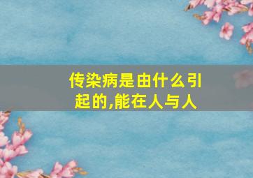 传染病是由什么引起的,能在人与人