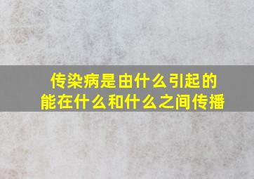 传染病是由什么引起的能在什么和什么之间传播