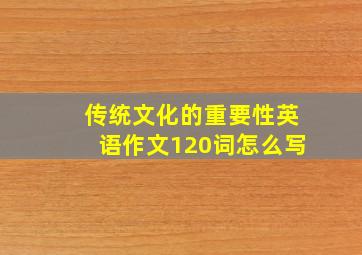 传统文化的重要性英语作文120词怎么写